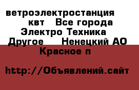 ветроэлектростанция 15-50 квт - Все города Электро-Техника » Другое   . Ненецкий АО,Красное п.